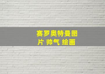 赛罗奥特曼图片 帅气 绘画